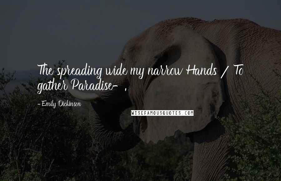 Emily Dickinson Quotes: The spreading wide my narrow Hands / To gather Paradise-.