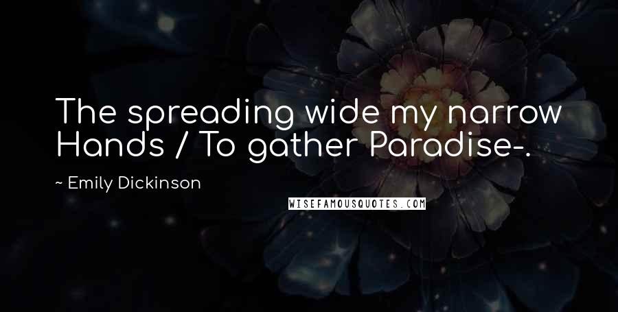 Emily Dickinson Quotes: The spreading wide my narrow Hands / To gather Paradise-.