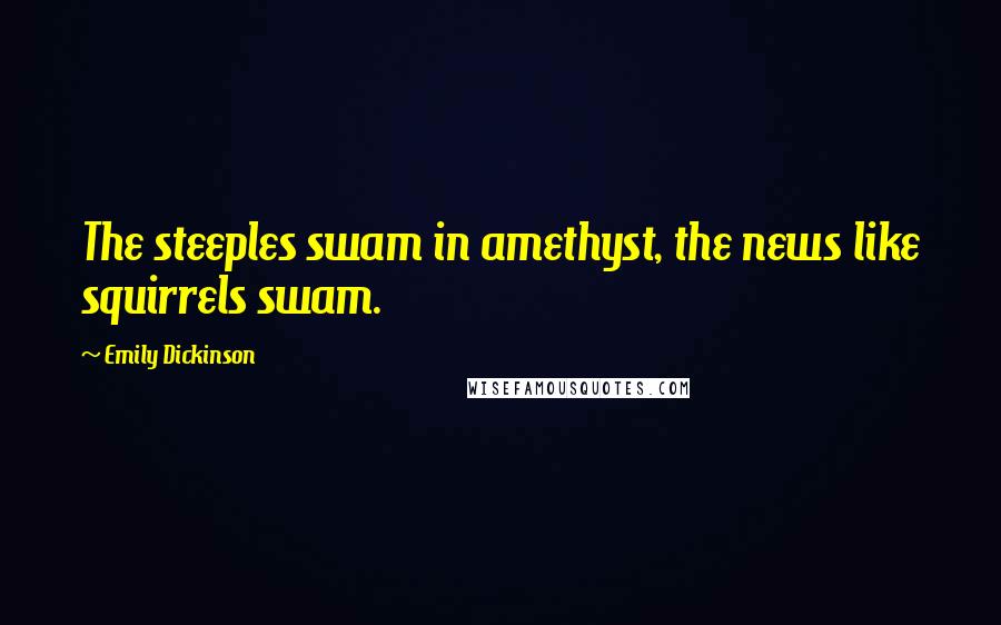 Emily Dickinson Quotes: The steeples swam in amethyst, the news like squirrels swam.