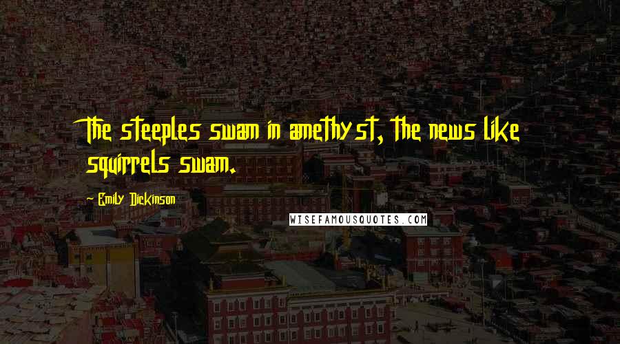 Emily Dickinson Quotes: The steeples swam in amethyst, the news like squirrels swam.