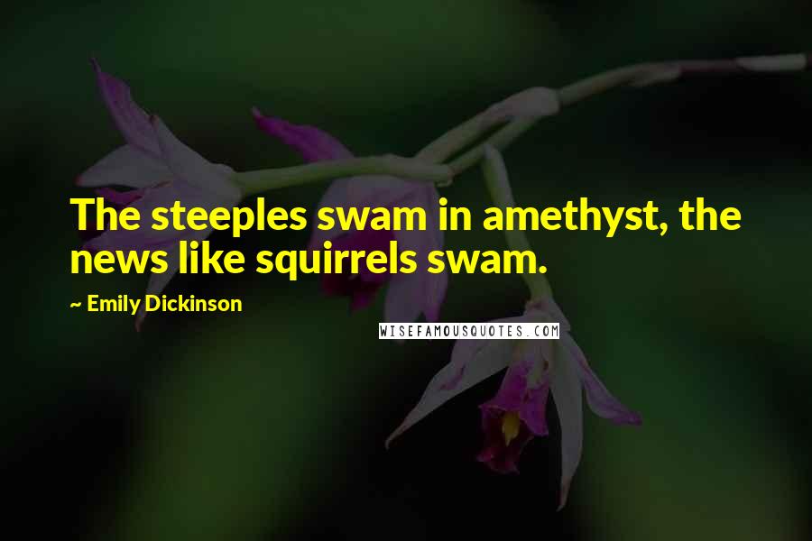 Emily Dickinson Quotes: The steeples swam in amethyst, the news like squirrels swam.