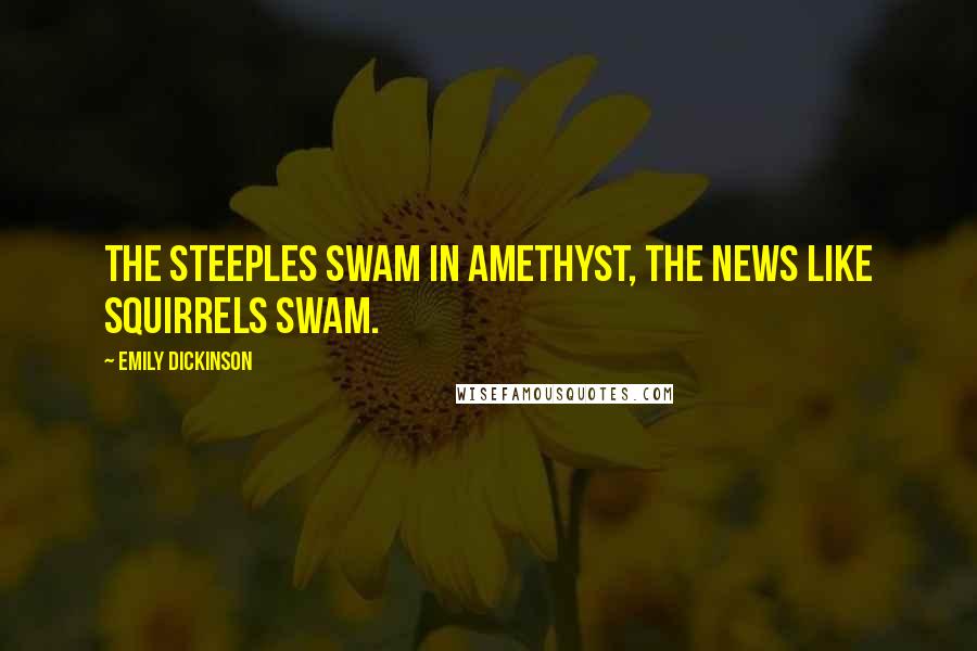 Emily Dickinson Quotes: The steeples swam in amethyst, the news like squirrels swam.