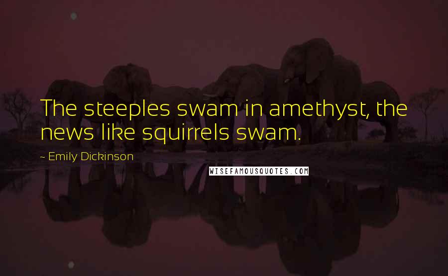 Emily Dickinson Quotes: The steeples swam in amethyst, the news like squirrels swam.