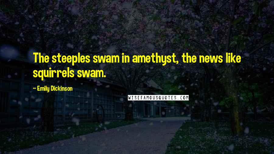Emily Dickinson Quotes: The steeples swam in amethyst, the news like squirrels swam.