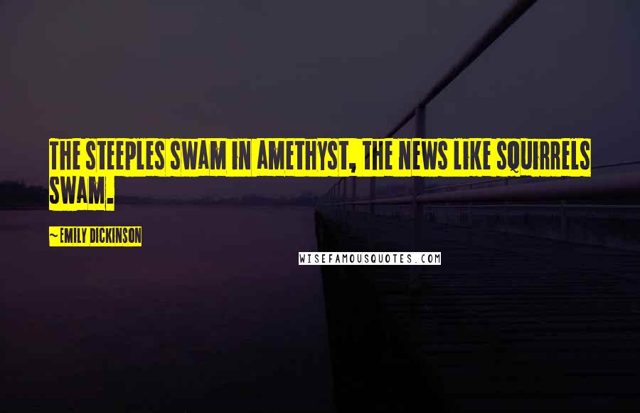 Emily Dickinson Quotes: The steeples swam in amethyst, the news like squirrels swam.