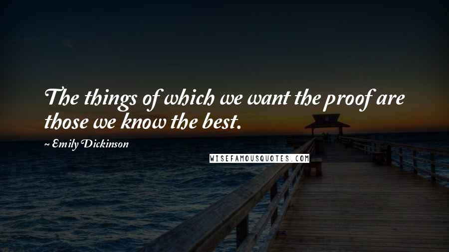 Emily Dickinson Quotes: The things of which we want the proof are those we know the best.