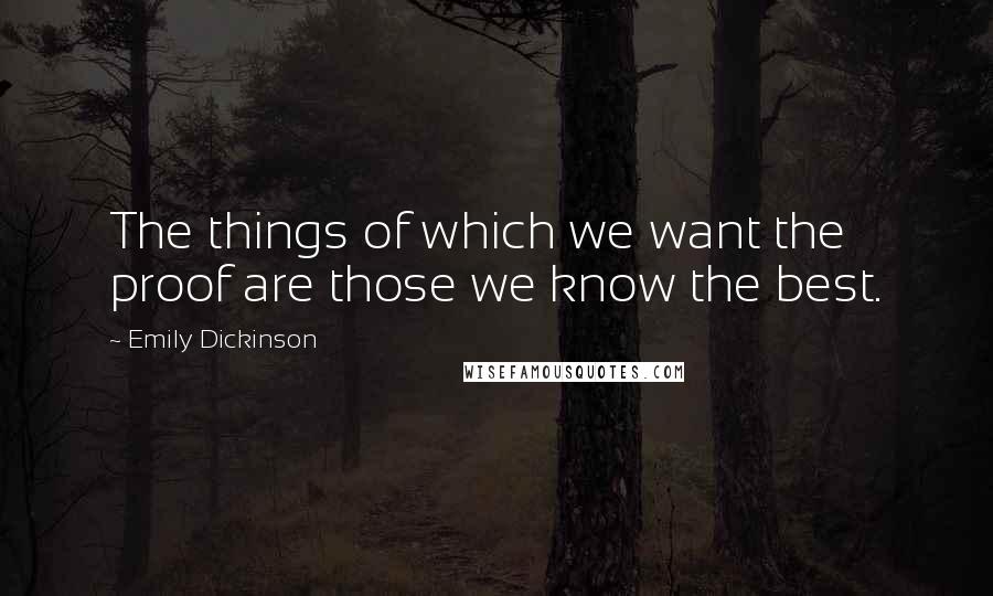 Emily Dickinson Quotes: The things of which we want the proof are those we know the best.