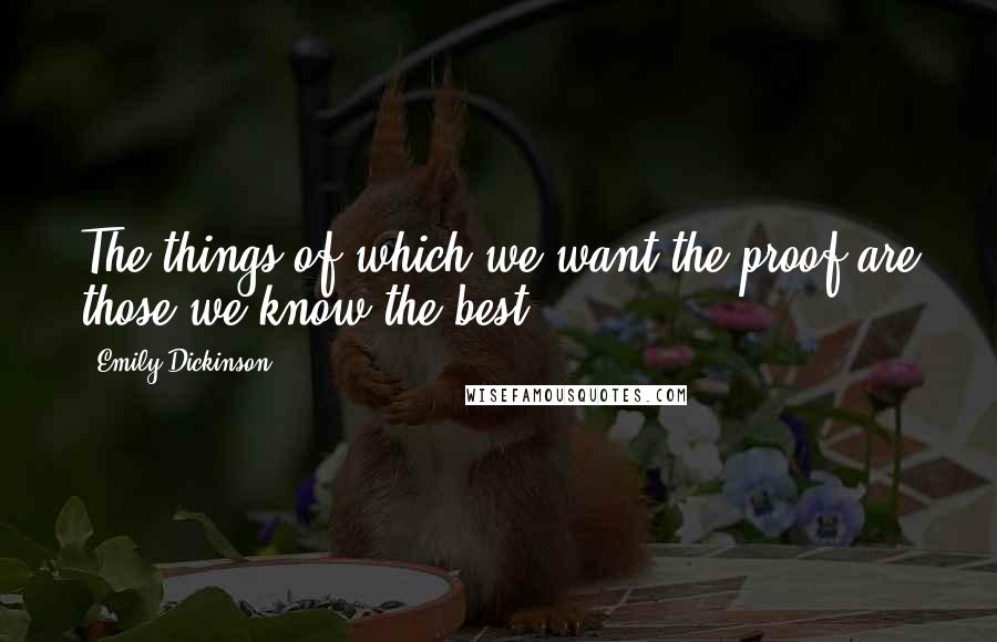 Emily Dickinson Quotes: The things of which we want the proof are those we know the best.
