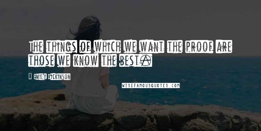 Emily Dickinson Quotes: The things of which we want the proof are those we know the best.