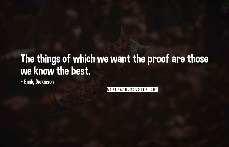 Emily Dickinson Quotes: The things of which we want the proof are those we know the best.