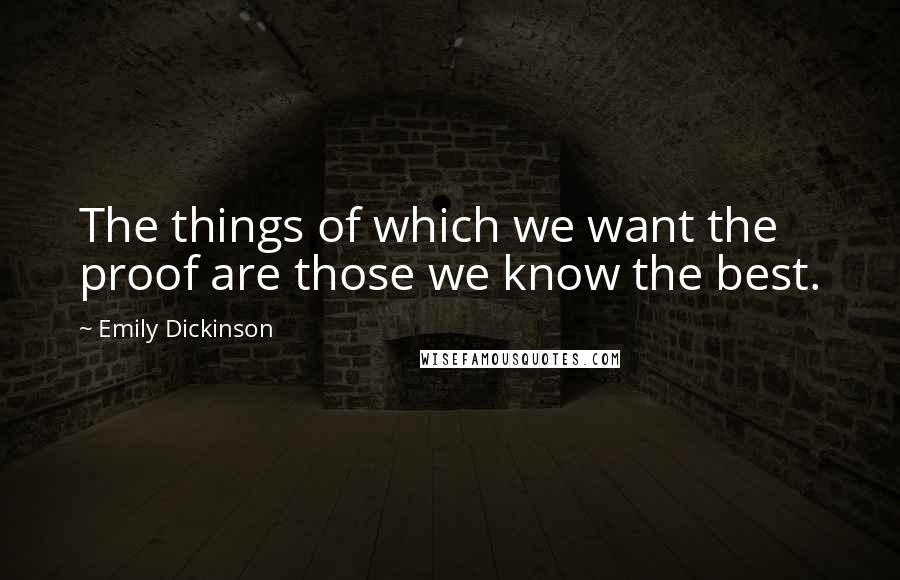 Emily Dickinson Quotes: The things of which we want the proof are those we know the best.