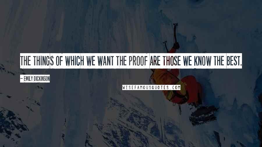 Emily Dickinson Quotes: The things of which we want the proof are those we know the best.