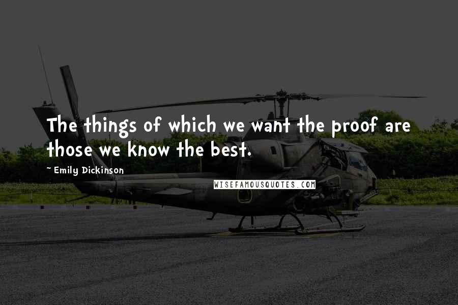 Emily Dickinson Quotes: The things of which we want the proof are those we know the best.