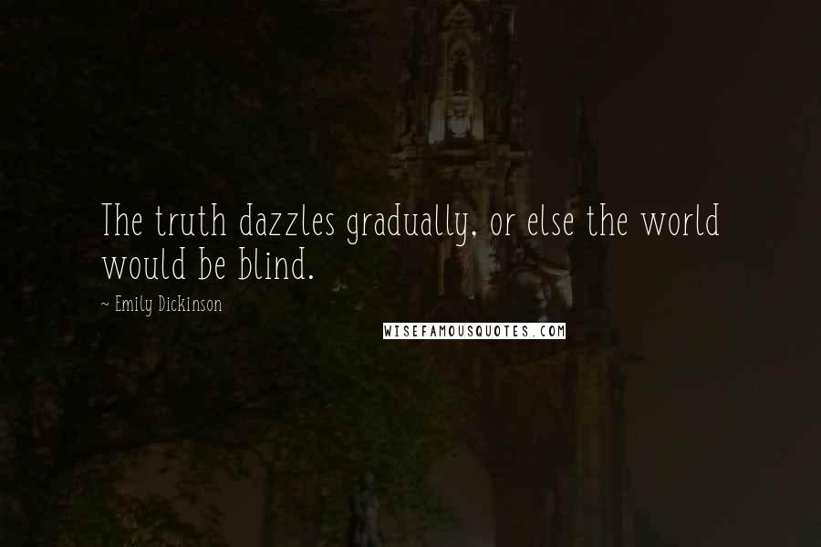 Emily Dickinson Quotes: The truth dazzles gradually, or else the world would be blind.