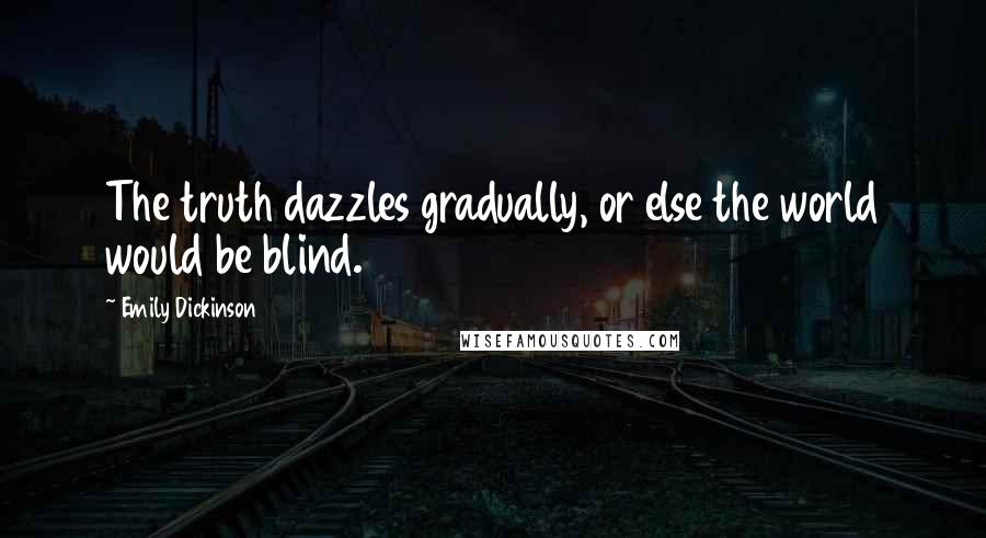 Emily Dickinson Quotes: The truth dazzles gradually, or else the world would be blind.