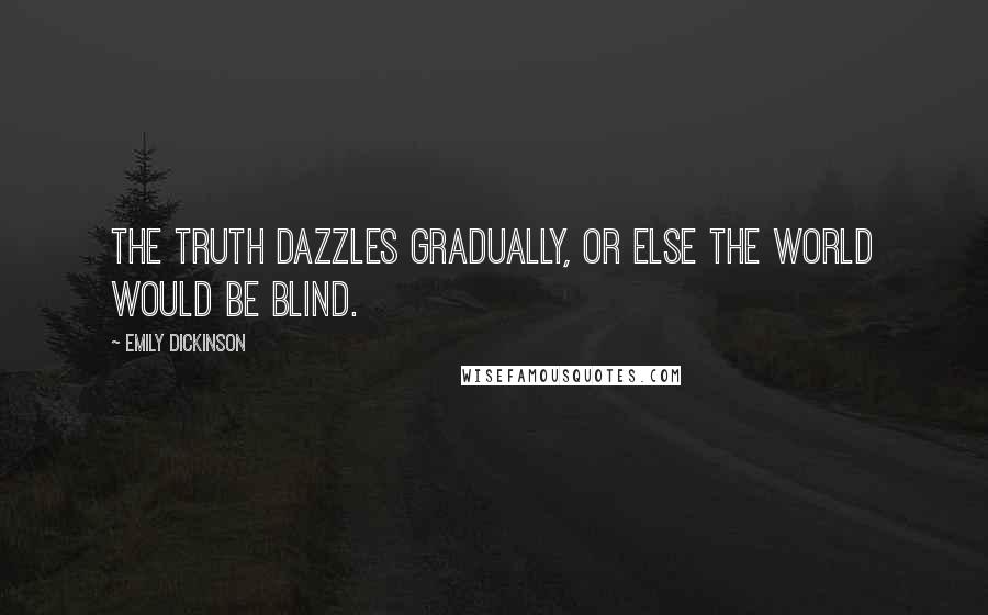 Emily Dickinson Quotes: The truth dazzles gradually, or else the world would be blind.