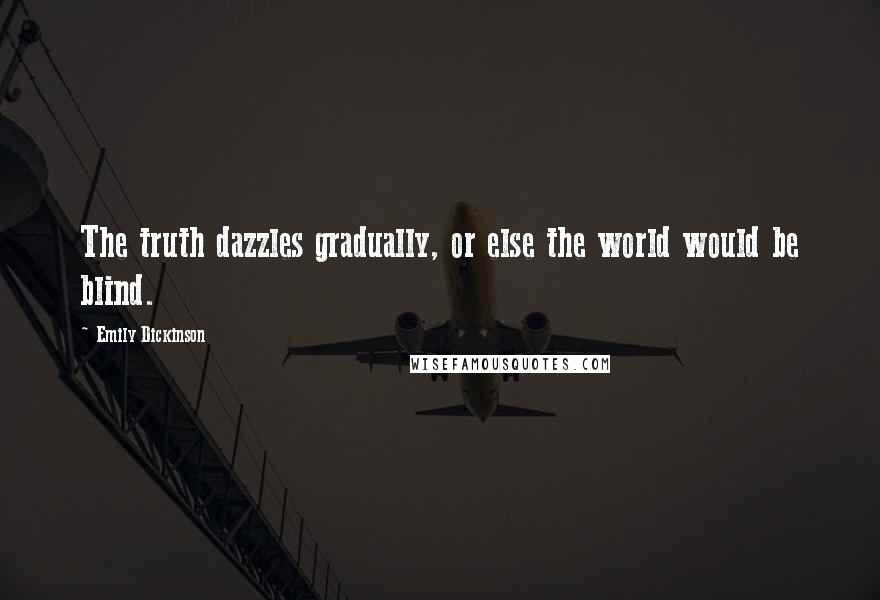 Emily Dickinson Quotes: The truth dazzles gradually, or else the world would be blind.