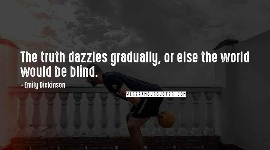 Emily Dickinson Quotes: The truth dazzles gradually, or else the world would be blind.