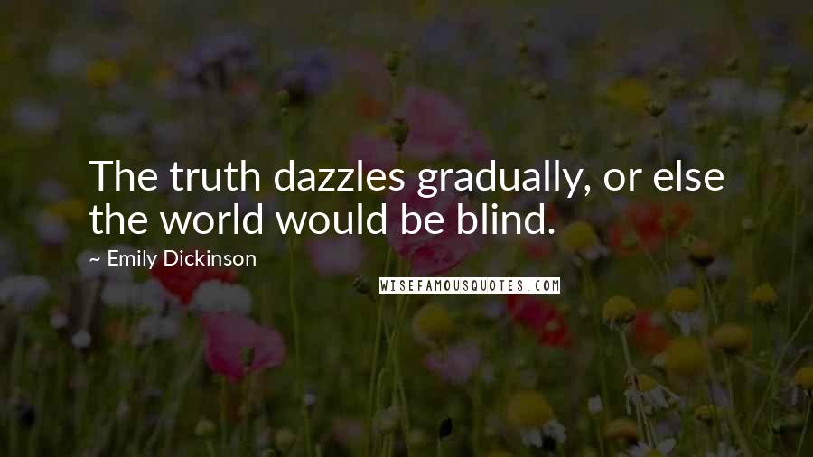 Emily Dickinson Quotes: The truth dazzles gradually, or else the world would be blind.