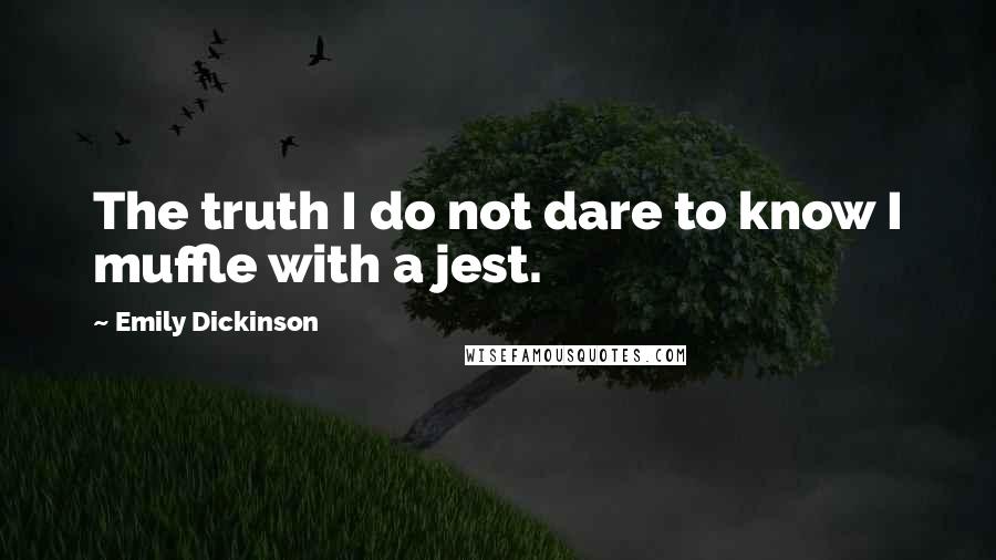 Emily Dickinson Quotes: The truth I do not dare to know I muffle with a jest.
