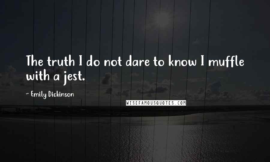 Emily Dickinson Quotes: The truth I do not dare to know I muffle with a jest.