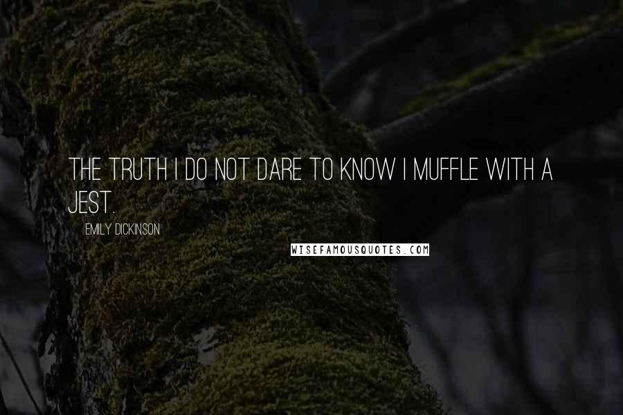 Emily Dickinson Quotes: The truth I do not dare to know I muffle with a jest.