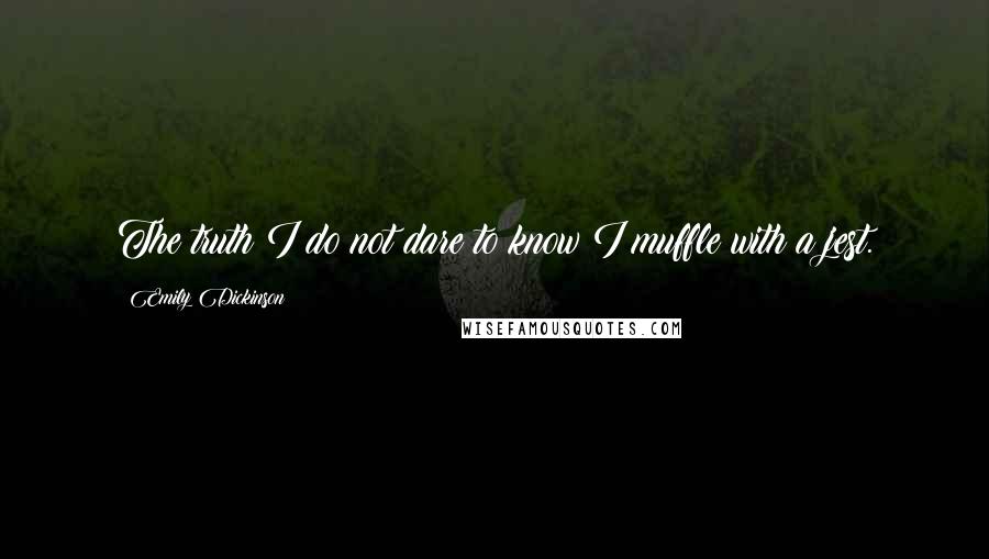 Emily Dickinson Quotes: The truth I do not dare to know I muffle with a jest.