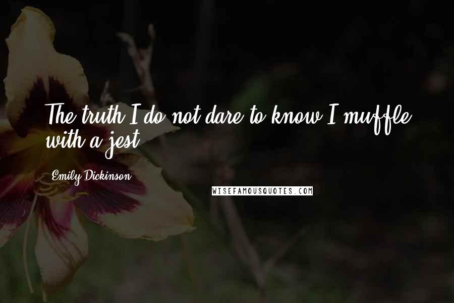 Emily Dickinson Quotes: The truth I do not dare to know I muffle with a jest.