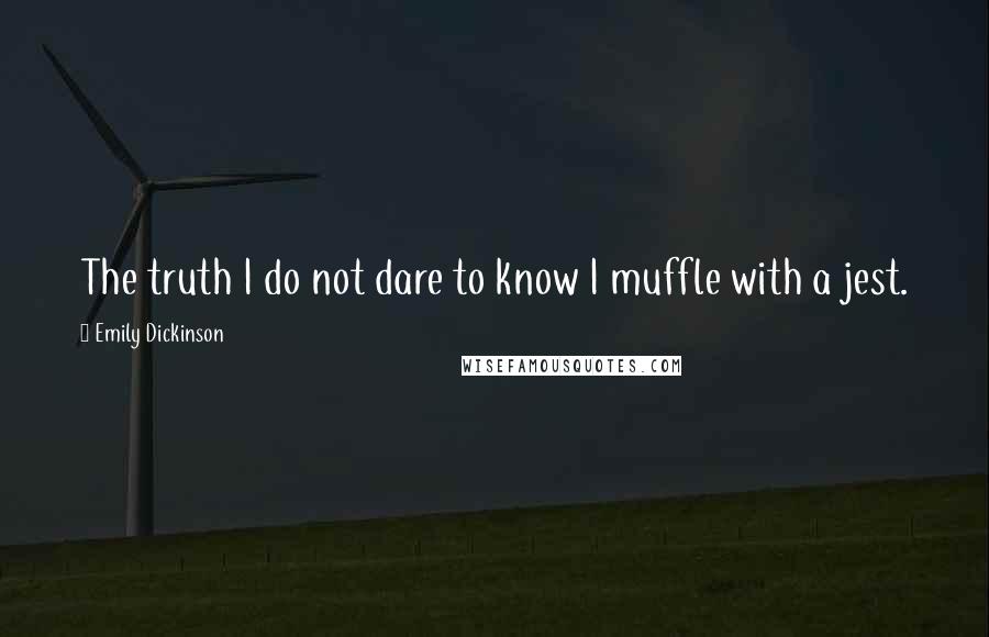 Emily Dickinson Quotes: The truth I do not dare to know I muffle with a jest.