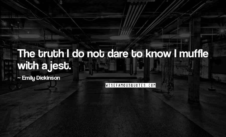 Emily Dickinson Quotes: The truth I do not dare to know I muffle with a jest.
