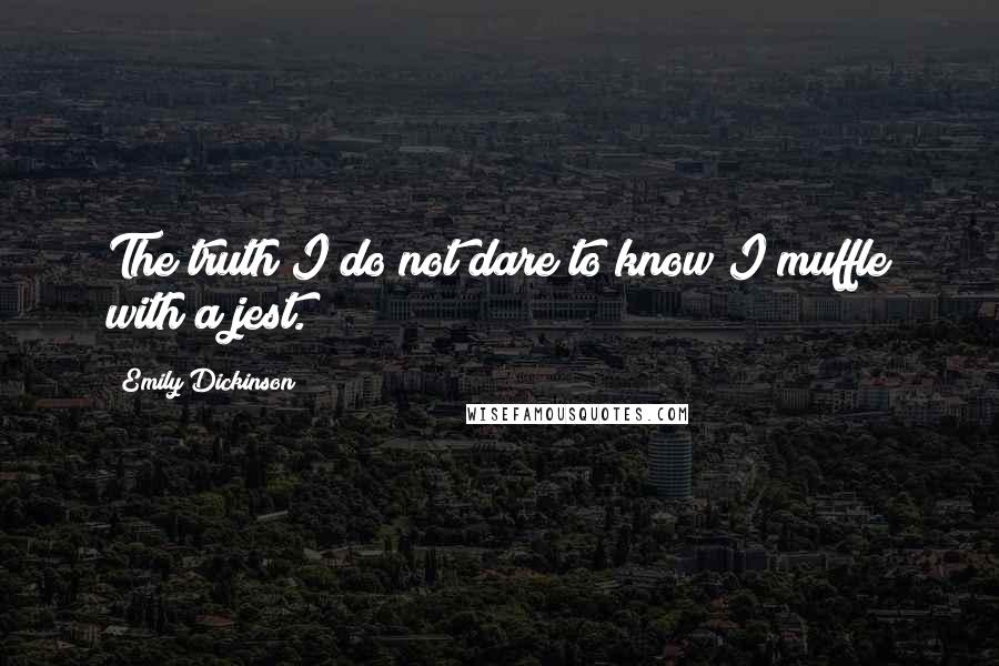 Emily Dickinson Quotes: The truth I do not dare to know I muffle with a jest.