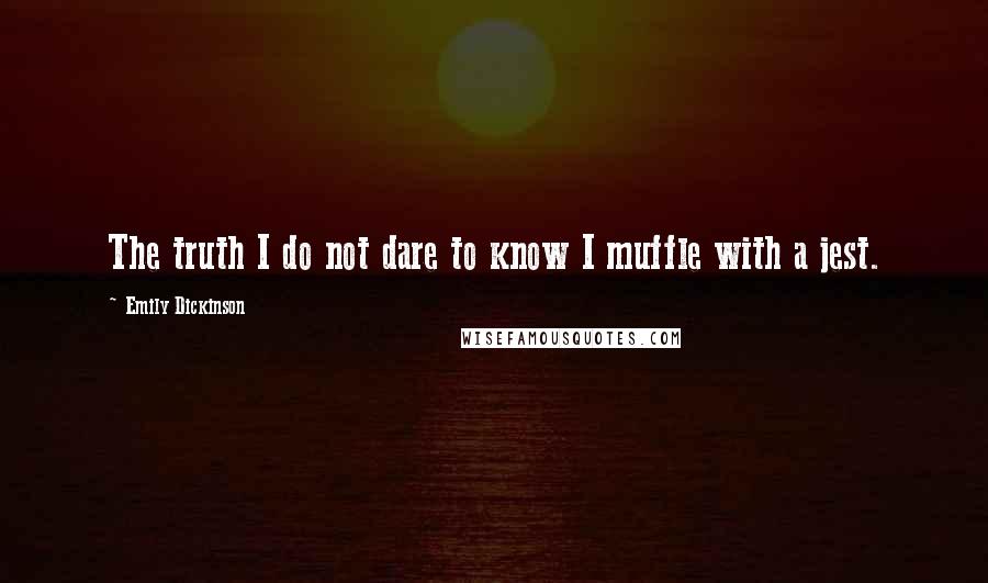 Emily Dickinson Quotes: The truth I do not dare to know I muffle with a jest.