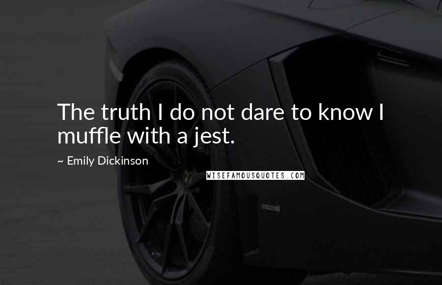 Emily Dickinson Quotes: The truth I do not dare to know I muffle with a jest.