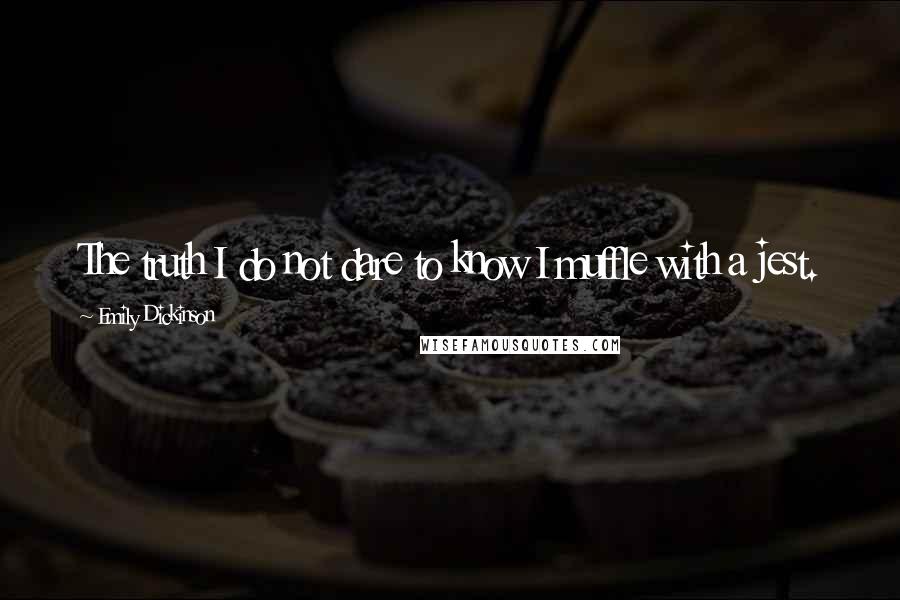 Emily Dickinson Quotes: The truth I do not dare to know I muffle with a jest.