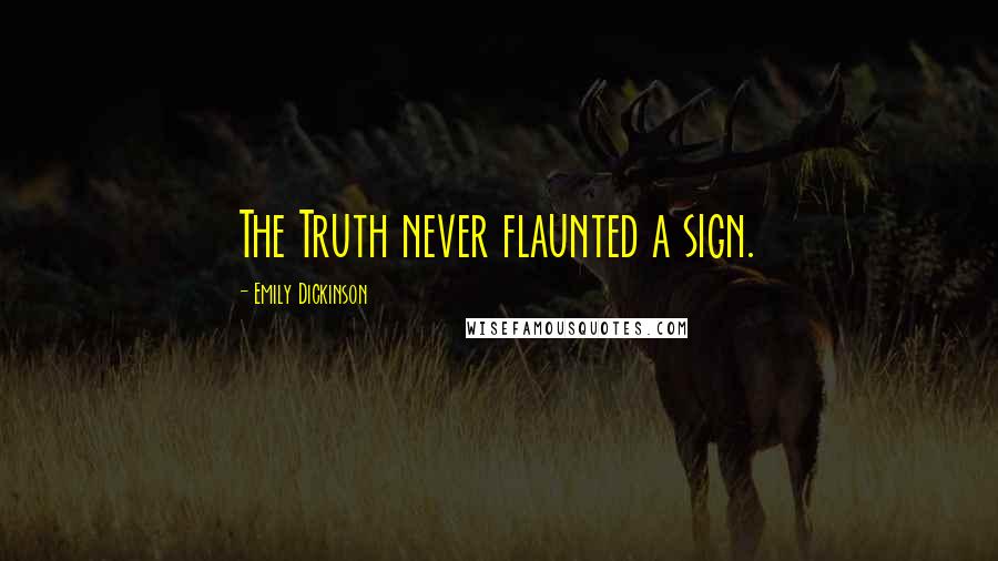 Emily Dickinson Quotes: The Truth never flaunted a sign.