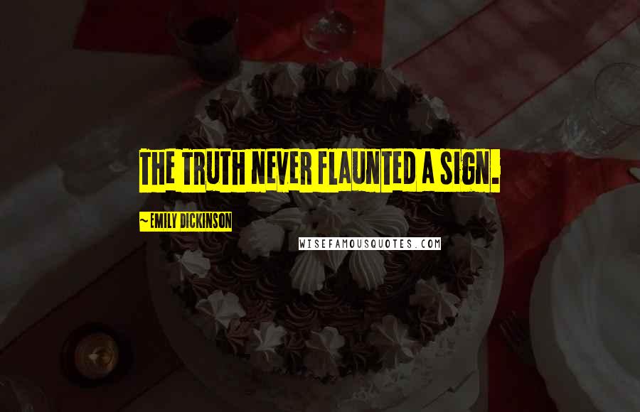 Emily Dickinson Quotes: The Truth never flaunted a sign.