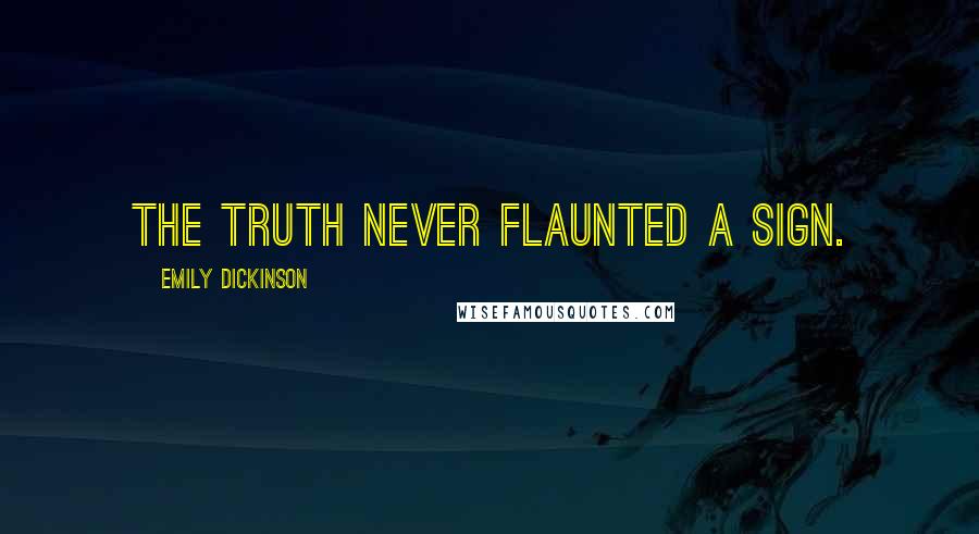 Emily Dickinson Quotes: The Truth never flaunted a sign.