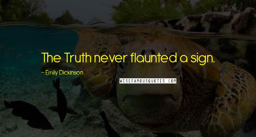 Emily Dickinson Quotes: The Truth never flaunted a sign.