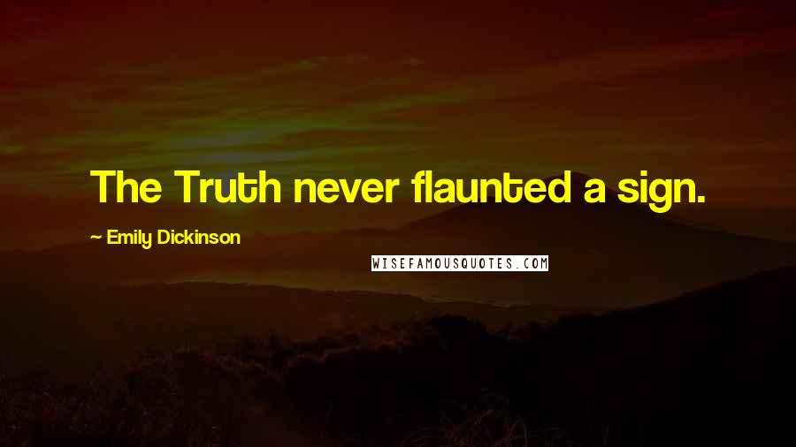 Emily Dickinson Quotes: The Truth never flaunted a sign.