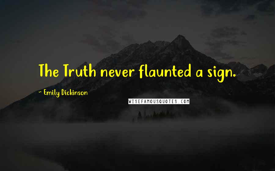 Emily Dickinson Quotes: The Truth never flaunted a sign.