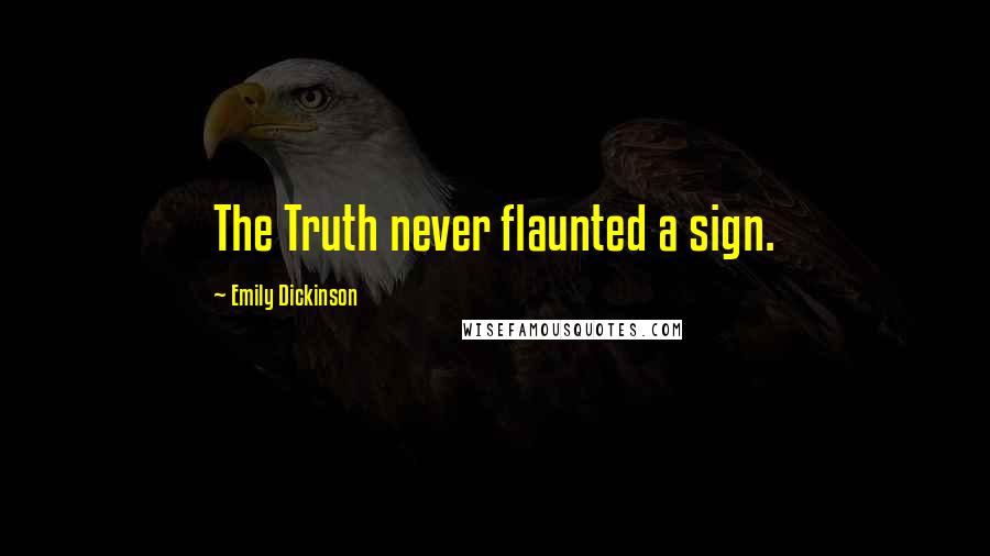 Emily Dickinson Quotes: The Truth never flaunted a sign.