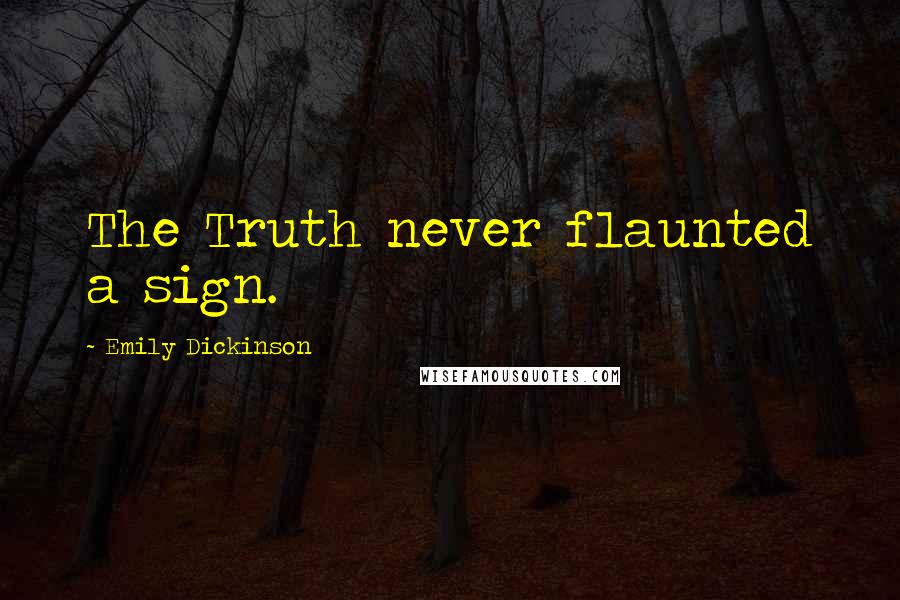 Emily Dickinson Quotes: The Truth never flaunted a sign.