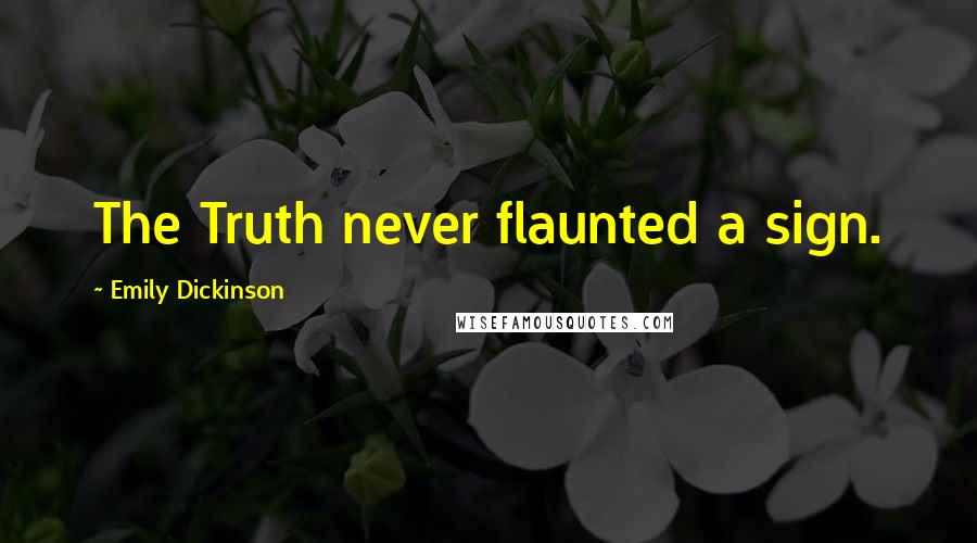 Emily Dickinson Quotes: The Truth never flaunted a sign.