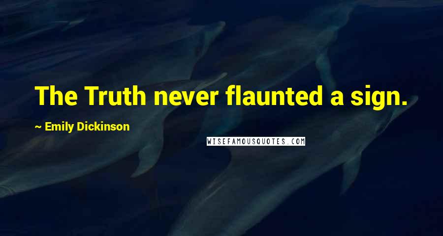 Emily Dickinson Quotes: The Truth never flaunted a sign.