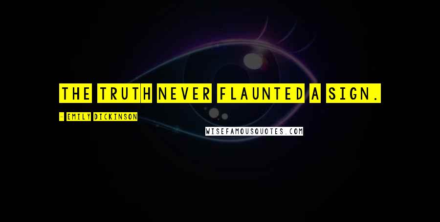 Emily Dickinson Quotes: The Truth never flaunted a sign.