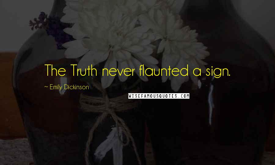 Emily Dickinson Quotes: The Truth never flaunted a sign.