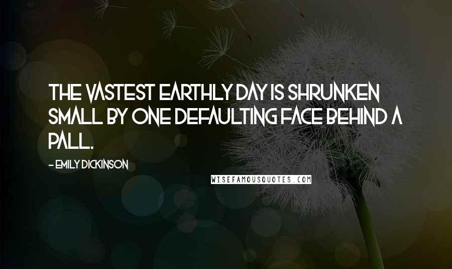 Emily Dickinson Quotes: The vastest earthly Day Is shrunken small By one Defaulting Face Behind a Pall.