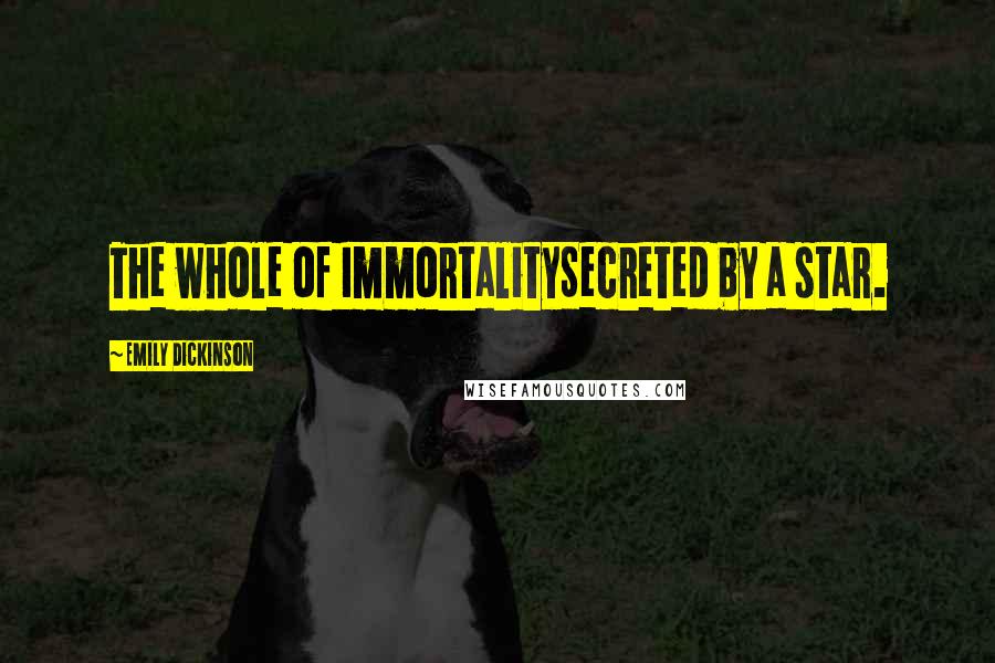 Emily Dickinson Quotes: The whole of ImmortalitySecreted by a star.