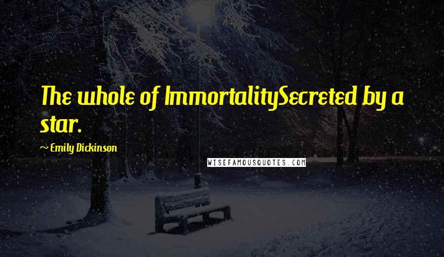 Emily Dickinson Quotes: The whole of ImmortalitySecreted by a star.