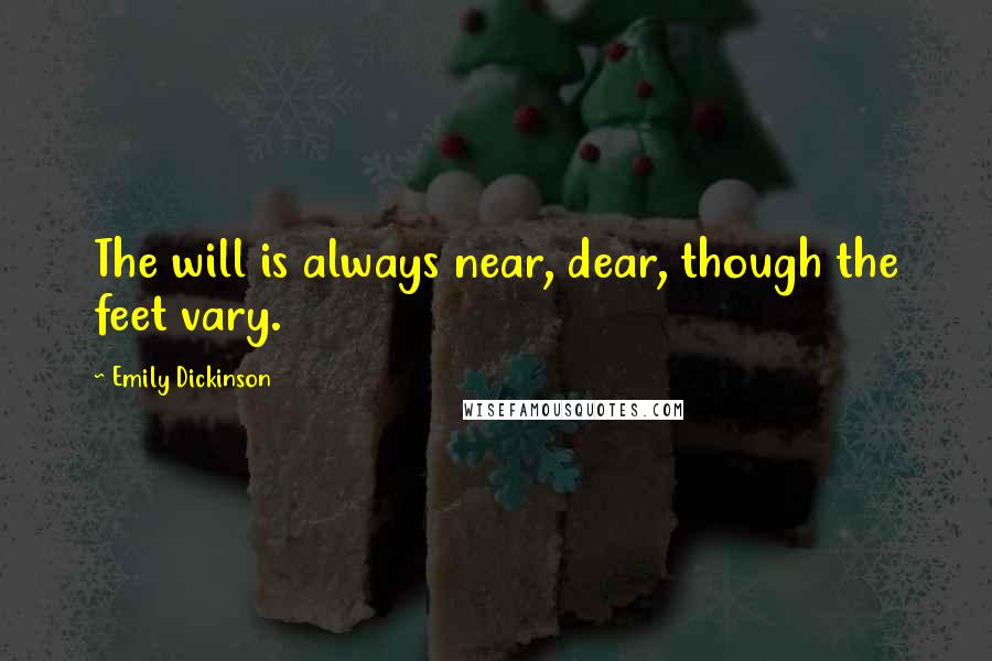 Emily Dickinson Quotes: The will is always near, dear, though the feet vary.